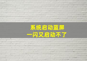 系统启动蓝屏一闪又启动不了