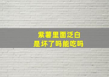 紫薯里面泛白是坏了吗能吃吗