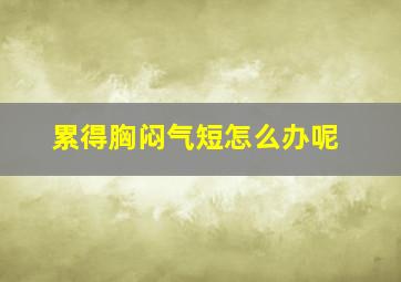 累得胸闷气短怎么办呢