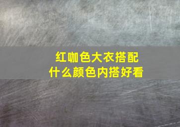 红咖色大衣搭配什么颜色内搭好看