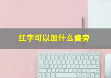 红字可以加什么偏旁