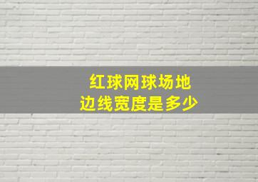 红球网球场地边线宽度是多少