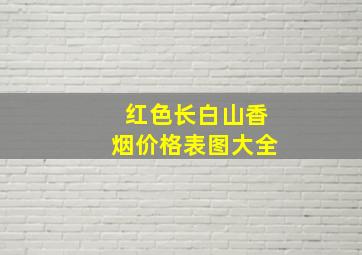 红色长白山香烟价格表图大全