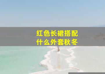 红色长裙搭配什么外套秋冬