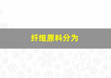 纤维原料分为