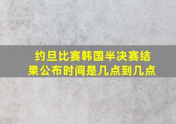 约旦比赛韩国半决赛结果公布时间是几点到几点