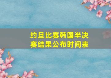 约旦比赛韩国半决赛结果公布时间表