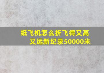 纸飞机怎么折飞得又高又远新纪录50000米