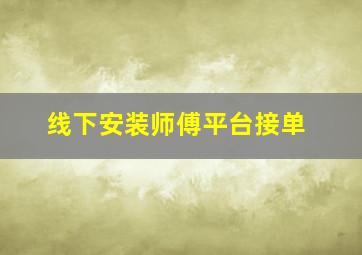 线下安装师傅平台接单