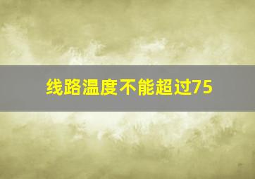 线路温度不能超过75