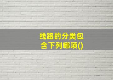 线路的分类包含下列哪项()