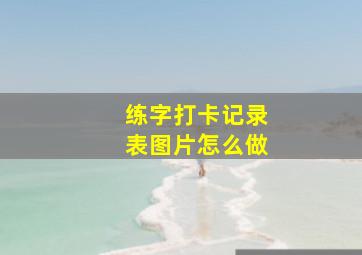 练字打卡记录表图片怎么做