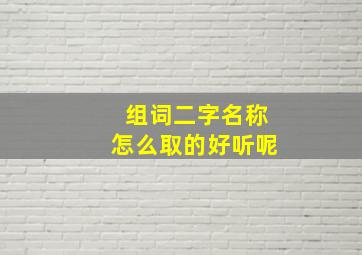 组词二字名称怎么取的好听呢