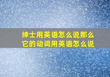 绅士用英语怎么说那么它的动词用英语怎么说