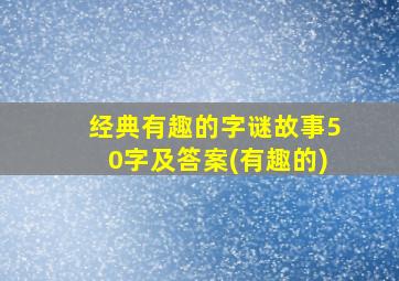 经典有趣的字谜故事50字及答案(有趣的)