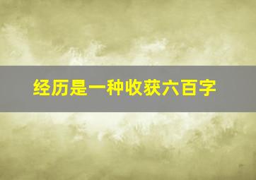 经历是一种收获六百字