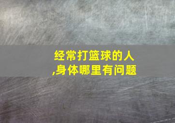 经常打篮球的人,身体哪里有问题