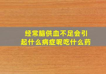 经常脑供血不足会引起什么病症呢吃什么药