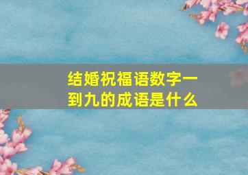 结婚祝福语数字一到九的成语是什么