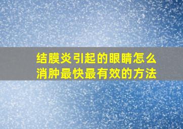 结膜炎引起的眼睛怎么消肿最快最有效的方法