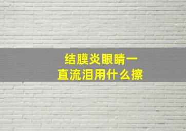 结膜炎眼睛一直流泪用什么擦