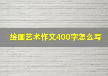 绘画艺术作文400字怎么写