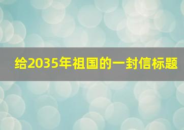 给2035年祖国的一封信标题