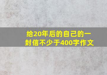 给20年后的自己的一封信不少于400字作文