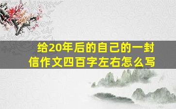 给20年后的自己的一封信作文四百字左右怎么写