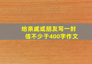 给亲戚或朋友写一封信不少于400字作文