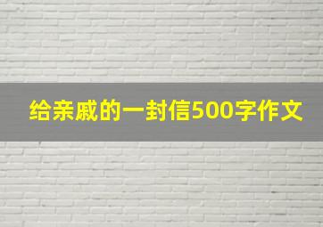 给亲戚的一封信500字作文