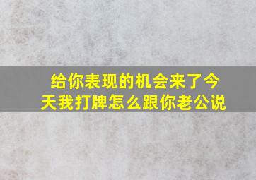 给你表现的机会来了今天我打牌怎么跟你老公说