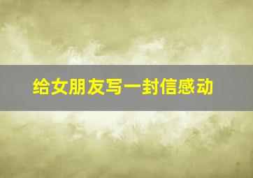 给女朋友写一封信感动