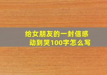 给女朋友的一封信感动到哭100字怎么写