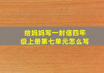 给妈妈写一封信四年级上册第七单元怎么写