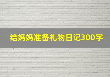 给妈妈准备礼物日记300字