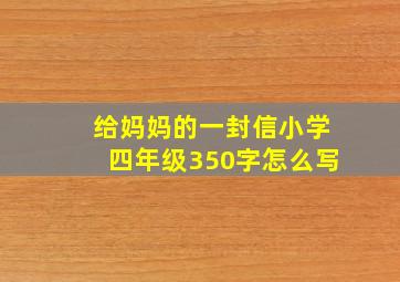 给妈妈的一封信小学四年级350字怎么写