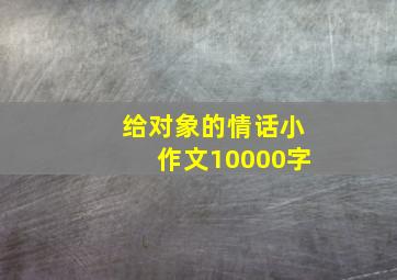 给对象的情话小作文10000字