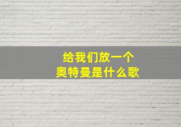 给我们放一个奥特曼是什么歌