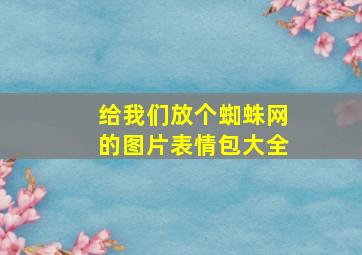 给我们放个蜘蛛网的图片表情包大全