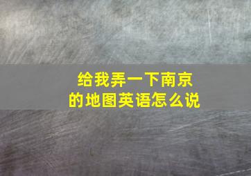 给我弄一下南京的地图英语怎么说