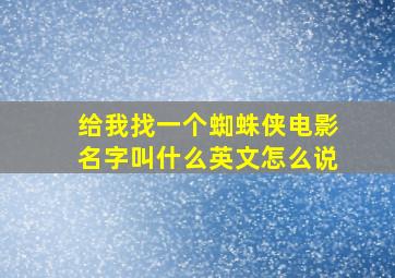 给我找一个蜘蛛侠电影名字叫什么英文怎么说