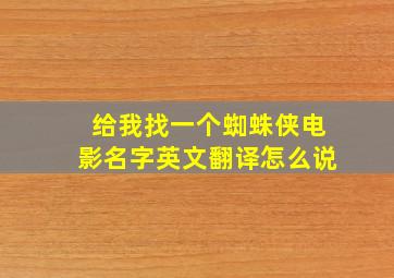 给我找一个蜘蛛侠电影名字英文翻译怎么说