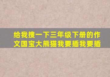 给我搜一下三年级下册的作文国宝大熊猫我要插我要插