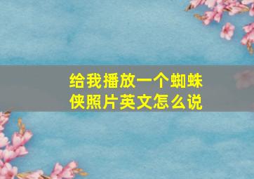 给我播放一个蜘蛛侠照片英文怎么说