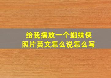 给我播放一个蜘蛛侠照片英文怎么说怎么写