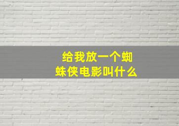 给我放一个蜘蛛侠电影叫什么