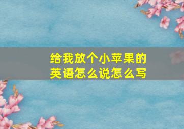 给我放个小苹果的英语怎么说怎么写