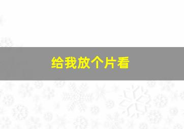 给我放个片看