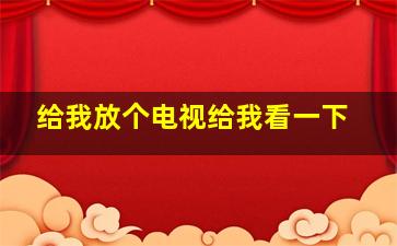 给我放个电视给我看一下